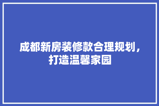成都新房装修款合理规划，打造温馨家园