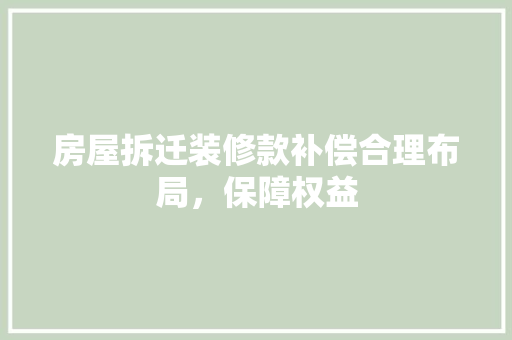 房屋拆迁装修款补偿合理布局，保障权益