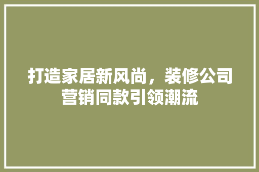 打造家居新风尚，装修公司营销同款引领潮流