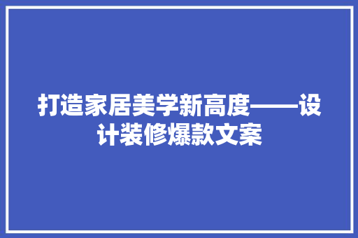 打造家居美学新高度——设计装修爆款文案
