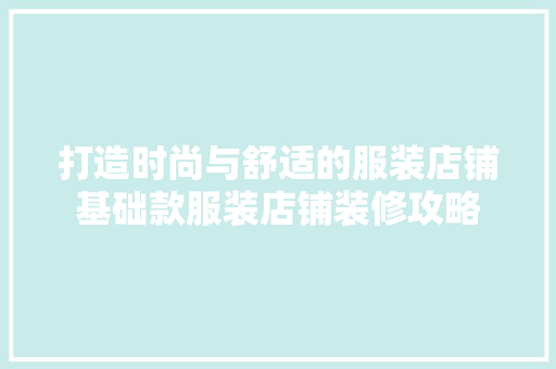 打造时尚与舒适的服装店铺基础款服装店铺装修攻略