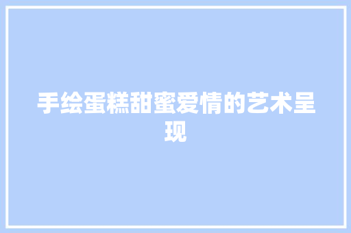 手绘蛋糕甜蜜爱情的艺术呈现
