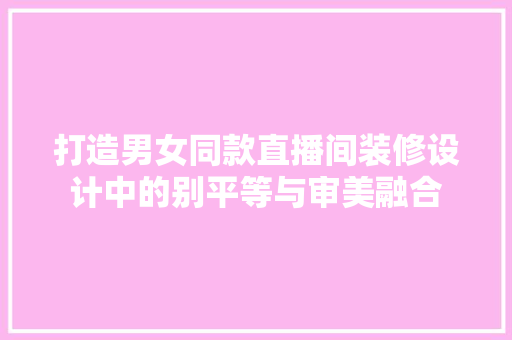 打造男女同款直播间装修设计中的别平等与审美融合