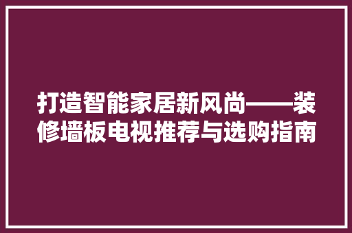 打造智能家居新风尚——装修墙板电视推荐与选购指南