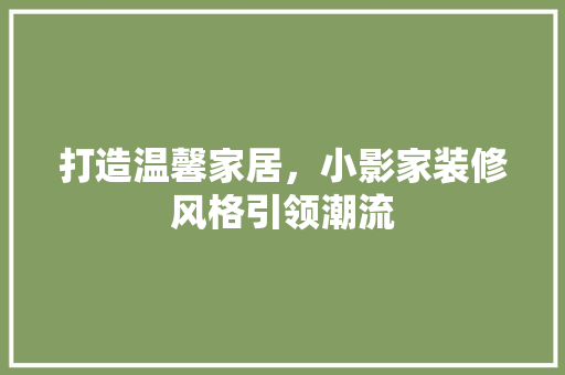 打造温馨家居，小影家装修风格引领潮流