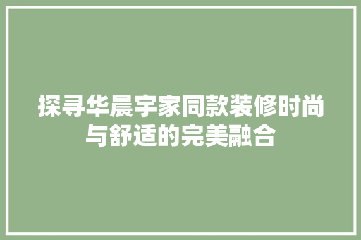 探寻华晨宇家同款装修时尚与舒适的完美融合