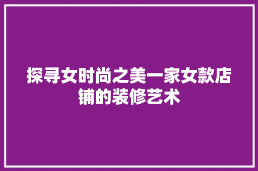 探寻女时尚之美一家女款店铺的装修艺术
