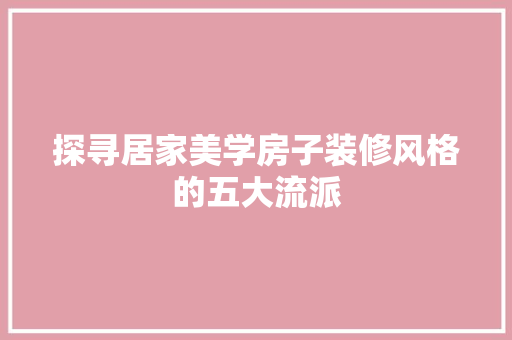 探寻居家美学房子装修风格的五大流派