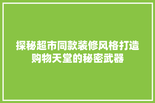 探秘超市同款装修风格打造购物天堂的秘密武器