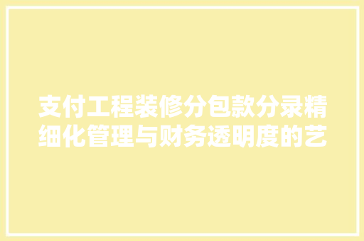 支付工程装修分包款分录精细化管理与财务透明度的艺术