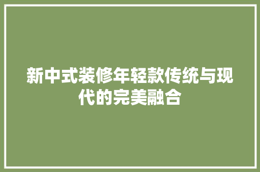 新中式装修年轻款传统与现代的完美融合