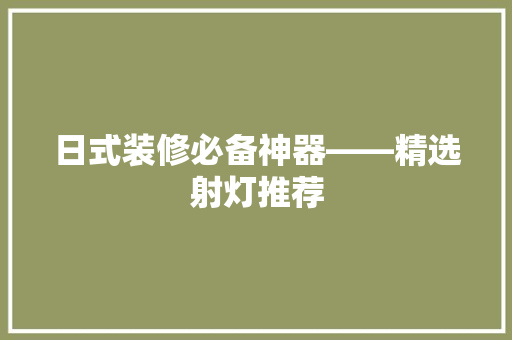 日式装修必备神器——精选射灯推荐