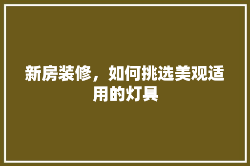 新房装修，如何挑选美观适用的灯具