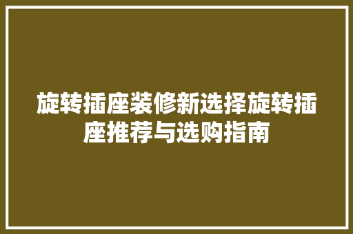 旋转插座装修新选择旋转插座推荐与选购指南