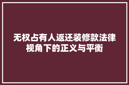 无权占有人返还装修款法律视角下的正义与平衡