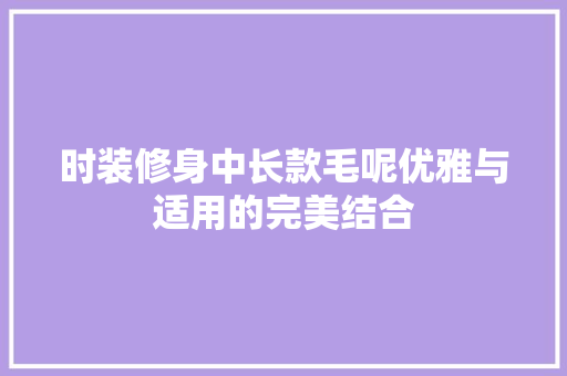 时装修身中长款毛呢优雅与适用的完美结合