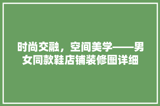 时尚交融，空间美学——男女同款鞋店铺装修图详细