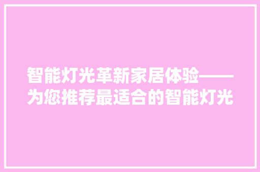 智能灯光革新家居体验——为您推荐最适合的智能灯光系统