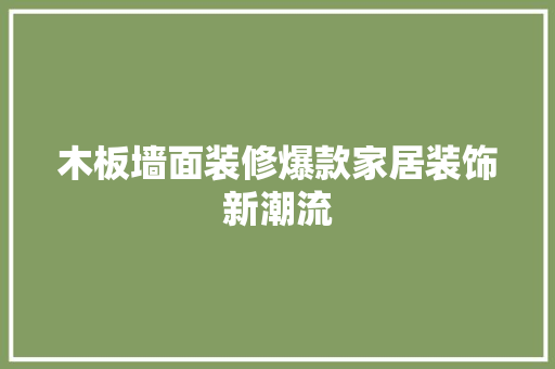 木板墙面装修爆款家居装饰新潮流