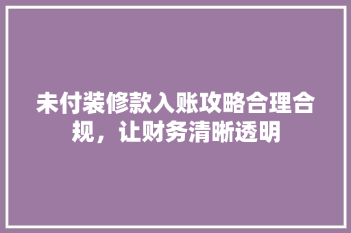 未付装修款入账攻略合理合规，让财务清晰透明