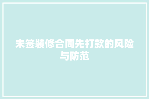 未签装修合同先打款的风险与防范