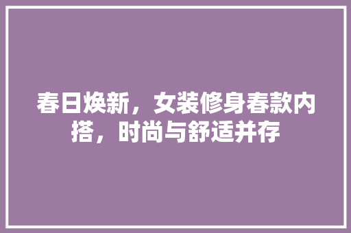 春日焕新，女装修身春款内搭，时尚与舒适并存