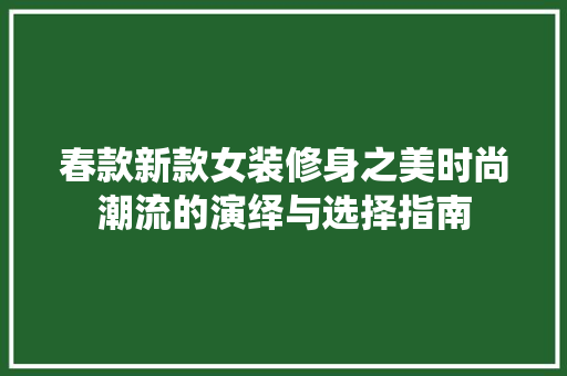 春款新款女装修身之美时尚潮流的演绎与选择指南