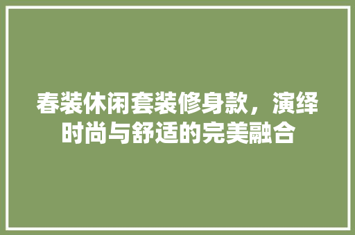 春装休闲套装修身款，演绎时尚与舒适的完美融合