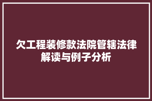欠工程装修款法院管辖法律解读与例子分析