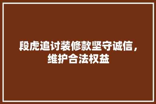 段虎追讨装修款坚守诚信，维护合法权益