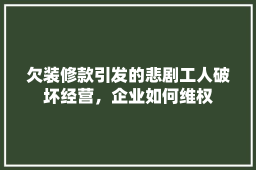 欠装修款引发的悲剧工人破坏经营，企业如何维权