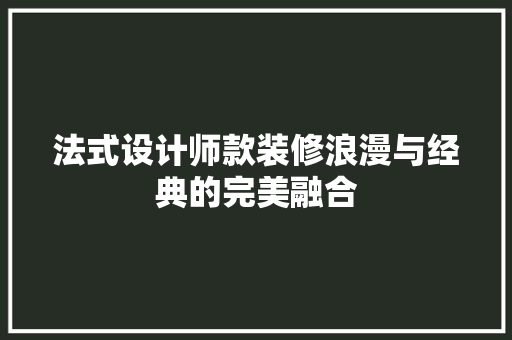 法式设计师款装修浪漫与经典的完美融合