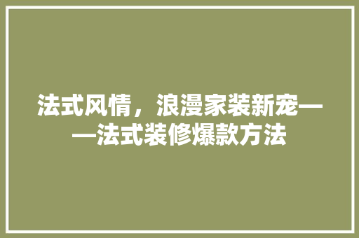 法式风情，浪漫家装新宠——法式装修爆款方法