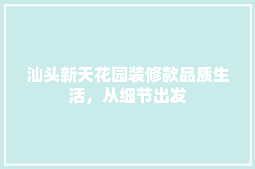 汕头新天花园装修款品质生活，从细节出发