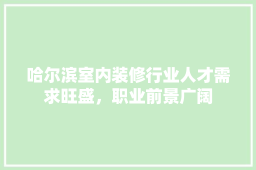 哈尔滨室内装修行业人才需求旺盛，职业前景广阔 卧室装修