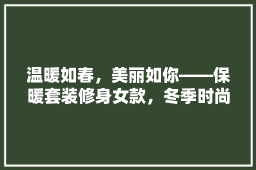 温暖如春，美丽如你——保暖套装修身女款，冬季时尚新选择
