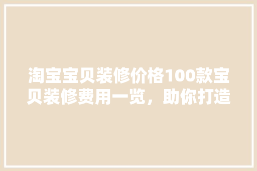 淘宝宝贝装修价格100款宝贝装修费用一览，助你打造高颜值店铺！