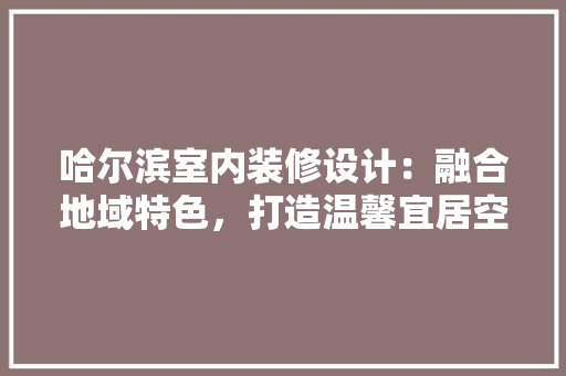 哈尔滨室内装修设计：融合地域特色，打造温馨宜居空间 卧室装修