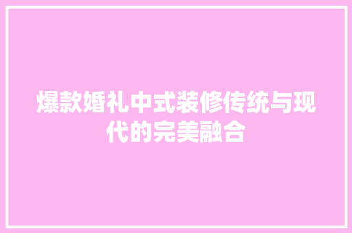 爆款婚礼中式装修传统与现代的完美融合