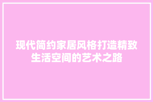 现代简约家居风格打造精致生活空间的艺术之路