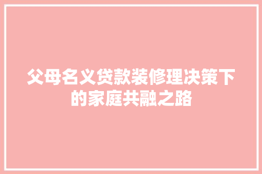 父母名义贷款装修理决策下的家庭共融之路