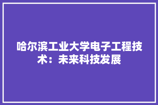 哈尔滨工业大学电子工程技术：未来科技发展 卧室装修