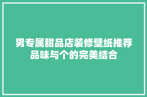 男专属甜品店装修壁纸推荐品味与个的完美结合