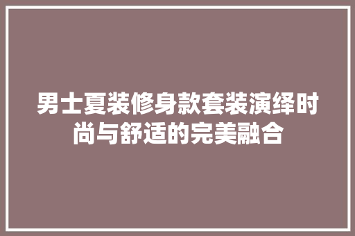 男士夏装修身款套装演绎时尚与舒适的完美融合