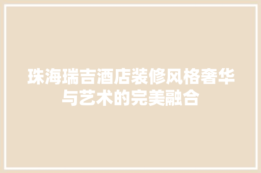 珠海瑞吉酒店装修风格奢华与艺术的完美融合