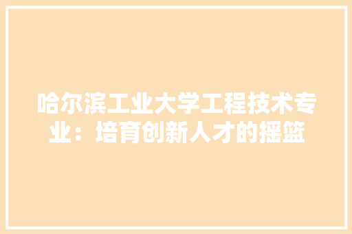 哈尔滨工业大学工程技术专业：培育创新人才的摇篮 卧室装修