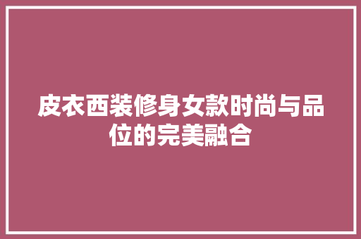 皮衣西装修身女款时尚与品位的完美融合 地板材料