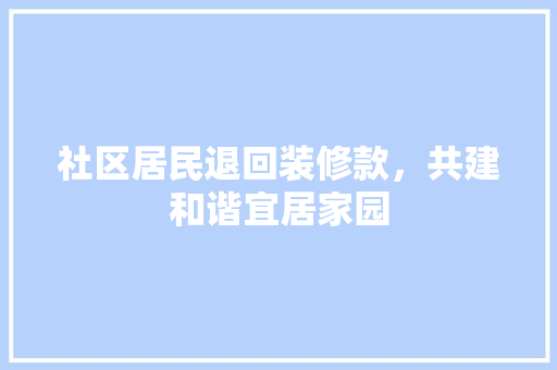 社区居民退回装修款，共建和谐宜居家园