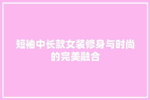短袖中长款女装修身与时尚的完美融合