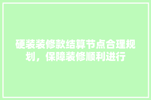硬装装修款结算节点合理规划，保障装修顺利进行